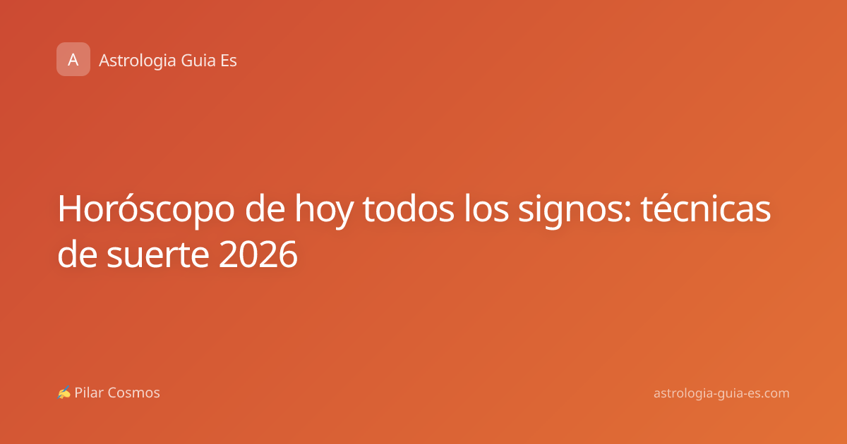 Horóscopo de hoy todos los signos: técnicas de suerte 2026