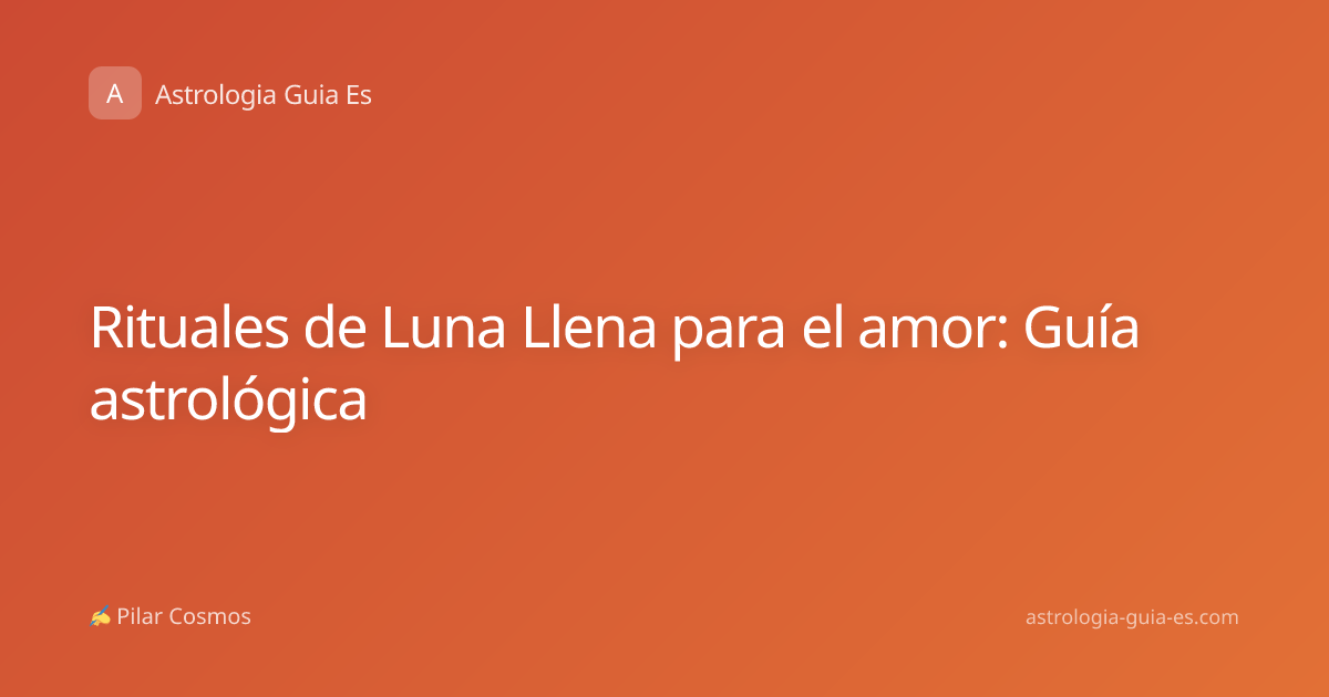 Rituales de Luna Llena para el amor: Guía astrológica