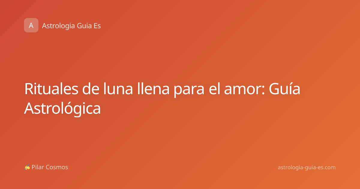 Rituales de luna llena para el amor: Guía Astrológica