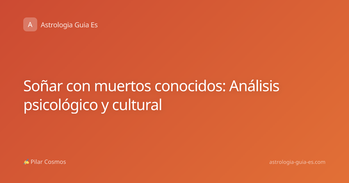 Soñar con muertos conocidos: Análisis psicológico y cultural