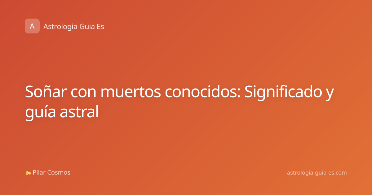 Soñar con muertos conocidos: Significado y guía astral